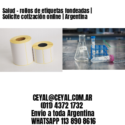 Salud - rollos de etiquetas fondeadas | Solicite cotización online | Argentina
