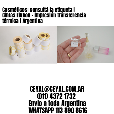 Cosméticos: consultá la etiqueta | Cintas ribbon – impresión transferencia térmica | Argentina