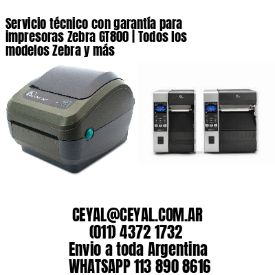Servicio técnico con garantía para impresoras Zebra GT800 | Todos los modelos Zebra y más