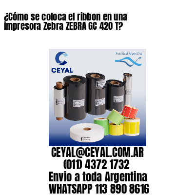 ¿Cómo se coloca el ribbon en una impresora Zebra ZEBRA GC 420 T?