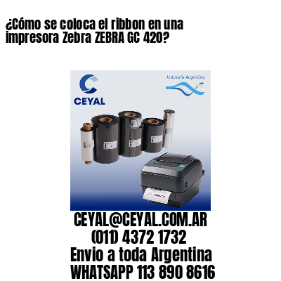 ¿Cómo se coloca el ribbon en una impresora Zebra ZEBRA GC 420?