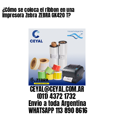 ¿Cómo se coloca el ribbon en una impresora Zebra ZEBRA GK420 T?