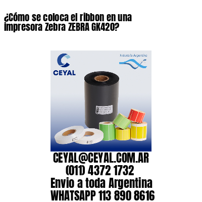 ¿Cómo se coloca el ribbon en una impresora Zebra ZEBRA GK420?