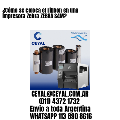 ¿Cómo se coloca el ribbon en una impresora Zebra ZEBRA S4M?