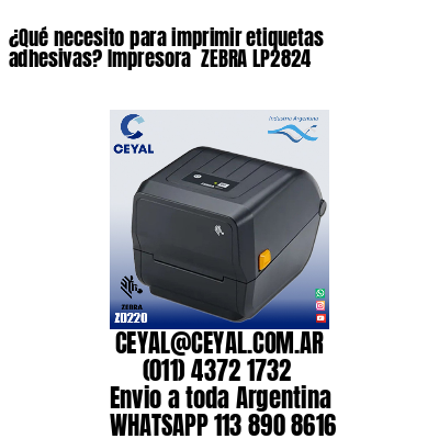 ¿Qué necesito para imprimir etiquetas adhesivas? Impresora  ZEBRA LP2824