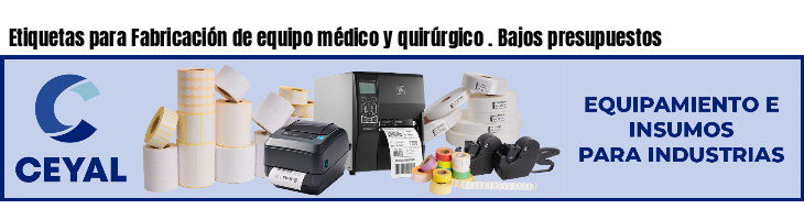 Etiquetas para Fabricación de equipo médico y quirúrgico . Bajos presupuestos
