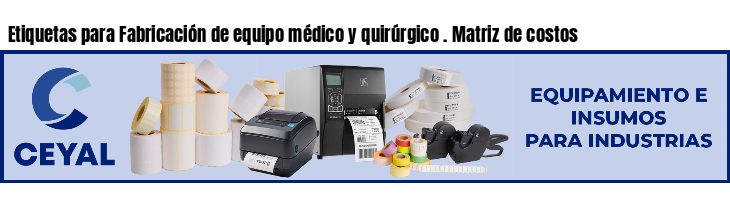 Etiquetas para Fabricación de equipo médico y quirúrgico . Matriz de costos