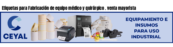 Etiquetas para Fabricación de equipo médico y quirúrgico . venta mayorista