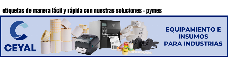 etiquetas de manera fácil y rápida con nuestras soluciones - pymes