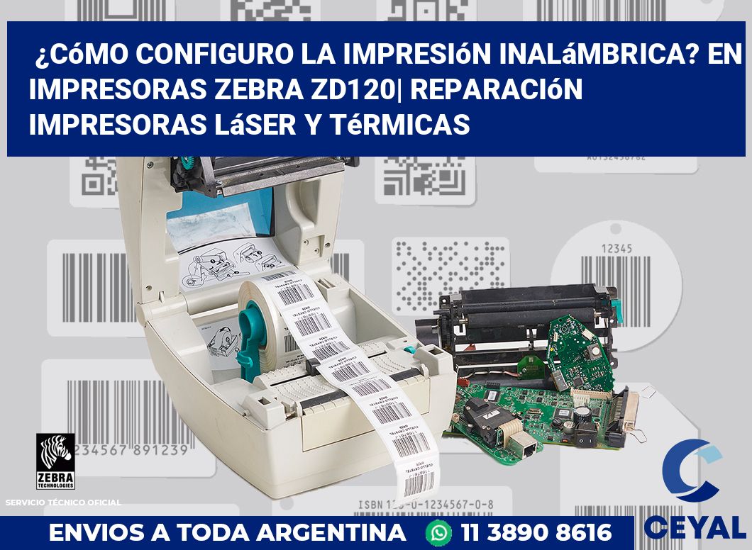 ¿Cómo configuro la impresión inalámbrica? En impresoras Zebra ZD120| Reparación impresoras láser y térmicas