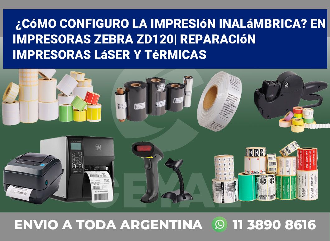 ¿Cómo configuro la impresión inalámbrica? En impresoras Zebra ZD120| Reparación impresoras láser y térmicas