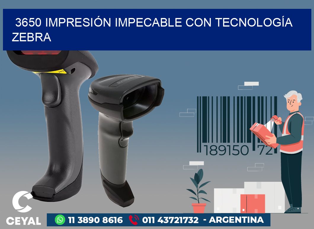 3650 IMPRESIÓN IMPECABLE CON TECNOLOGÍA ZEBRA