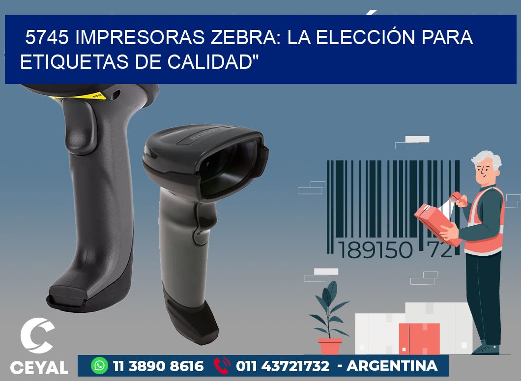 5745 IMPRESORAS ZEBRA: LA ELECCIÓN PARA ETIQUETAS DE CALIDAD