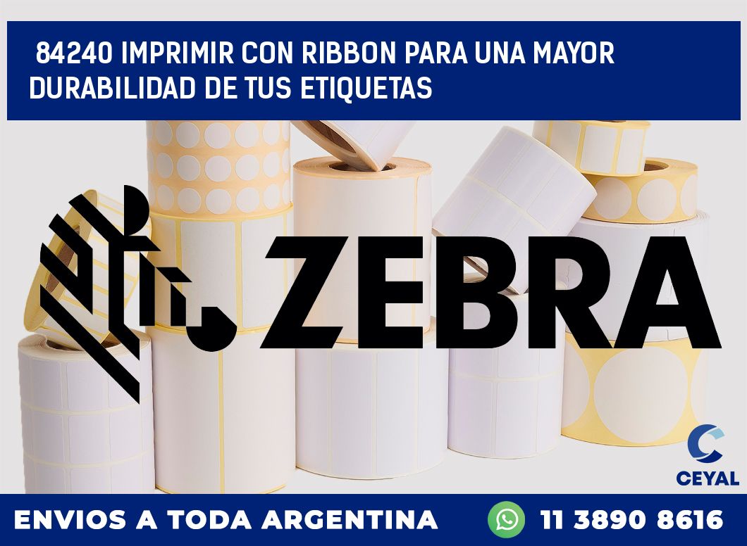 84240 IMPRIMIR CON RIBBON PARA UNA MAYOR DURABILIDAD DE TUS ETIQUETAS