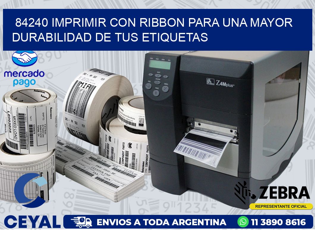 84240 IMPRIMIR CON RIBBON PARA UNA MAYOR DURABILIDAD DE TUS ETIQUETAS