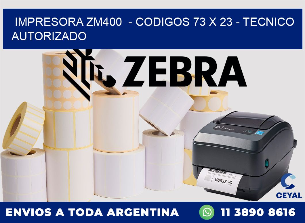 IMPRESORA ZM400  - CODIGOS 73 x 23 - TECNICO AUTORIZADO