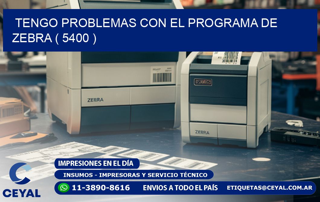 TENGO PROBLEMAS CON EL PROGRAMA DE ZEBRA ( 5400 )