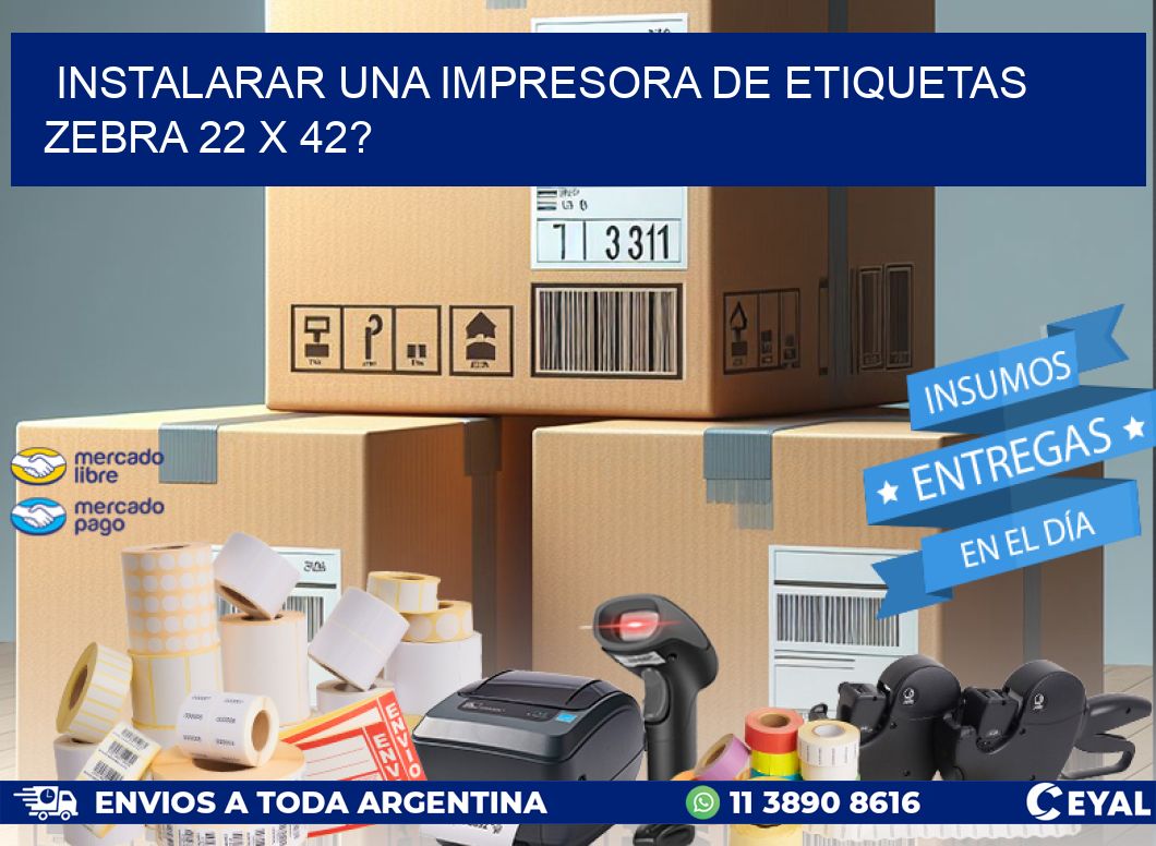 instalarar una Impresora de etiquetas Zebra 22 x 42?