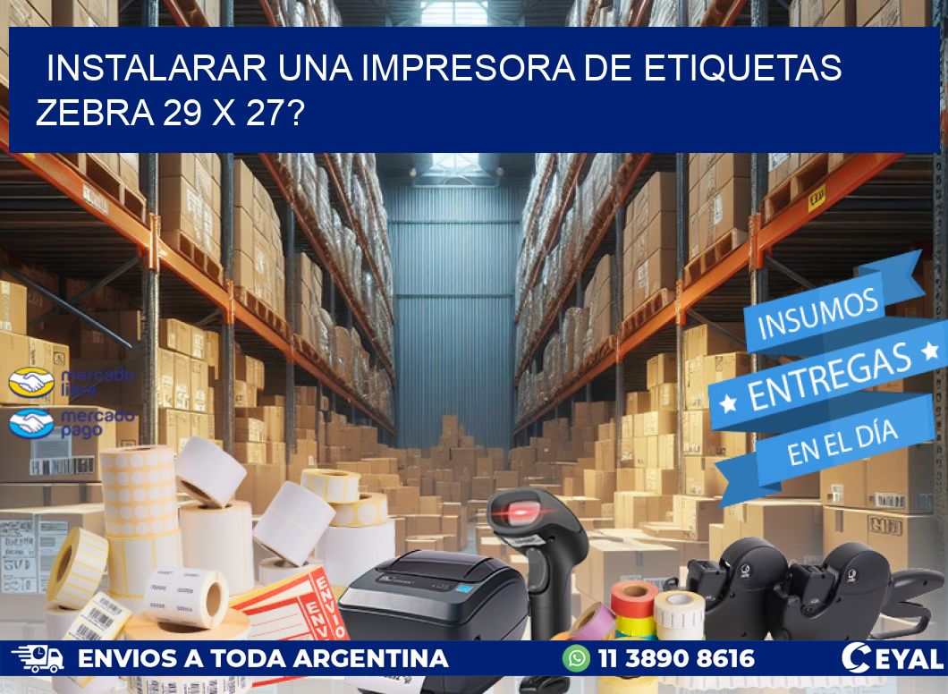 instalarar una Impresora de etiquetas Zebra 29 x 27?