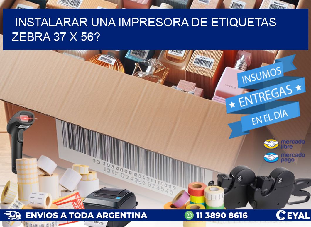 instalarar una Impresora de etiquetas Zebra 37 x 56?