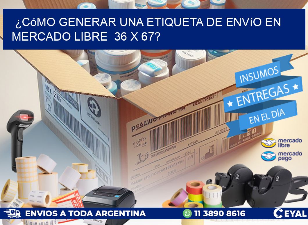 ¿Cómo generar una etiqueta de envío en Mercado Libre  36 x 67?